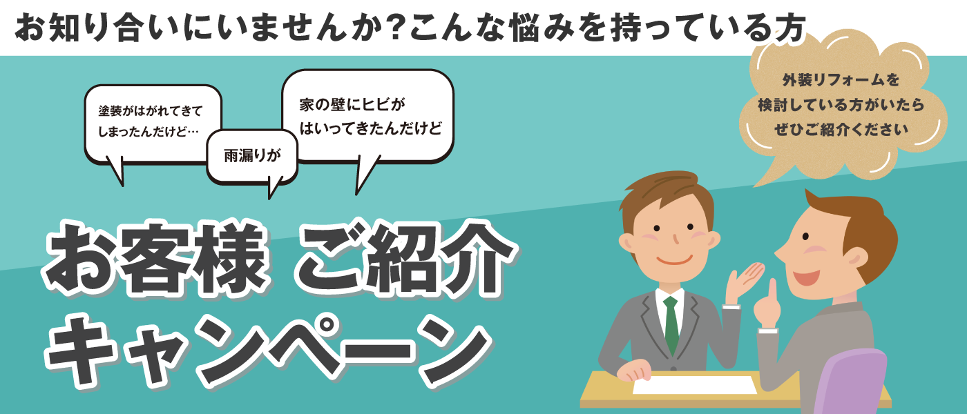 お知り合いに「塗装がはがれてきてしまったんだけど」「雨漏りが」「家の壁にヒビがはいってきたんだけど」といったお悩みを持っている方、いらっしゃいませんか?外装リフォームを検討している方がいたら、ぜひご紹介ください。